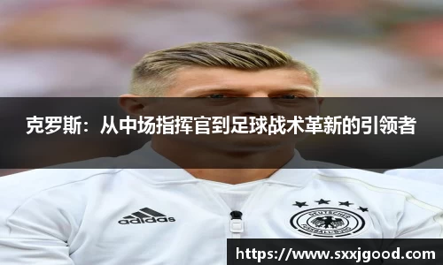 克罗斯：从中场指挥官到足球战术革新的引领者