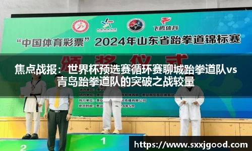 焦点战报：世界杯预选赛循环赛聊城跆拳道队vs青岛跆拳道队的突破之战较量