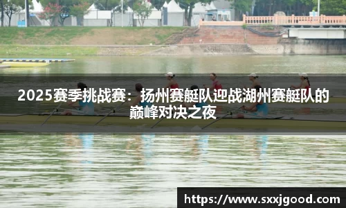 2025赛季挑战赛：扬州赛艇队迎战湖州赛艇队的巅峰对决之夜